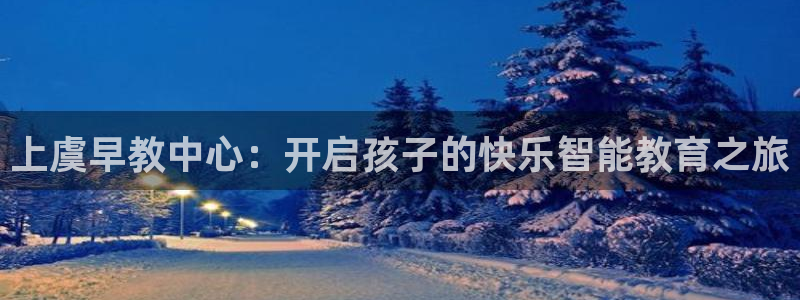 78mapp威九国际成全视频：上虞早教中心：开启孩子的快乐智能教育之旅