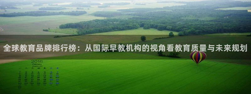 威九国际真人游戏：全球教育品牌排行榜：从国际早教机构的视角看教育质量与未来规划