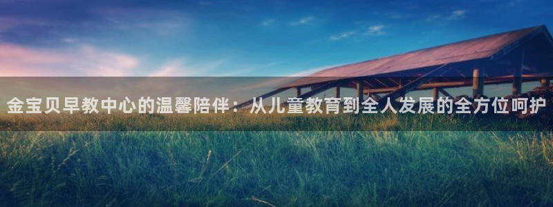 威九国际精忐：金宝贝早教中心的温馨陪伴：从儿童教育到全人发展的全方位呵护