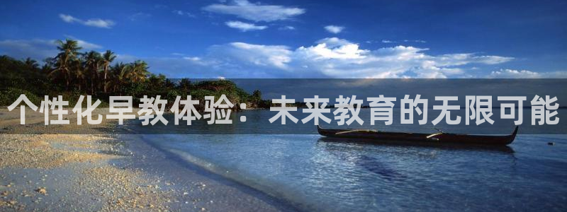 威九国际网站进入客服中心怎么进：个性化早教体验：未来教育的无限可能