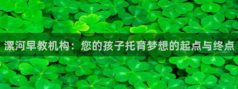 威九国际精甜心诗词网彩片甜心网甜心诗词网：漯河早教机构：您的孩子托育梦想的起点与