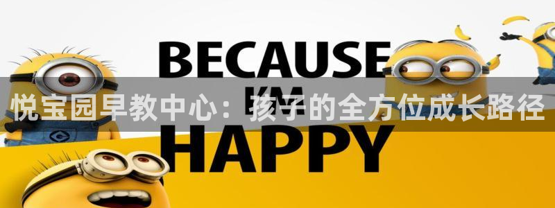 威九国际坑人的嘛：悦宝园早教中心：孩子的全方位成长路径