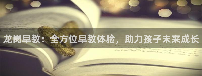 威九国际网站进入客服中心怎么进：龙岗早教：全方位早教体验，助力孩子未来成长