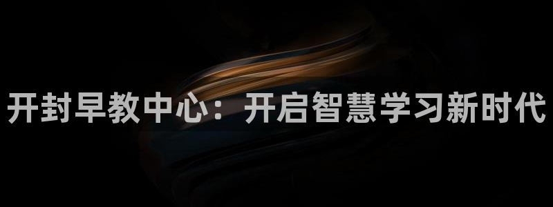 威九国际66cm：开封早教中心：开启智慧学习新时代