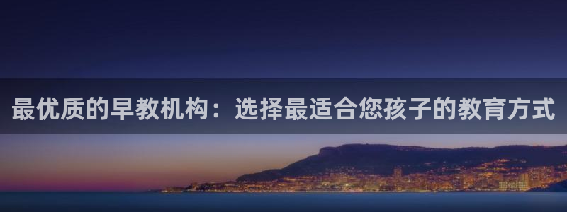威九国际66m66：最优质的早教机构：选择最适合您孩子的教育方式