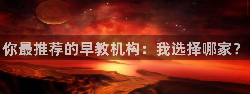 威九国际网站在哪里：你最推荐的早教机构：我选择哪家？
