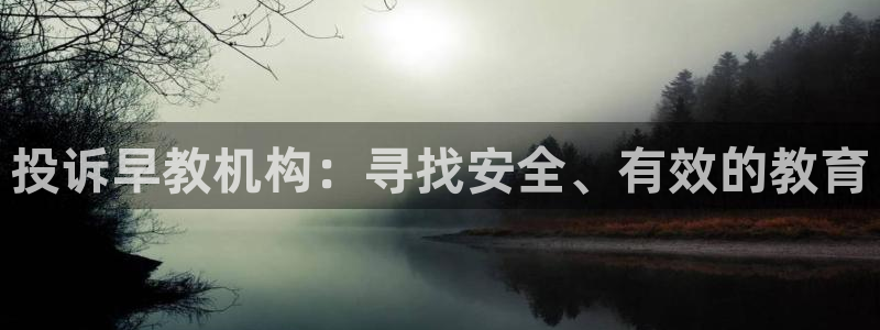 威九国际app网站：投诉早教机构：寻找安全、有效的教育