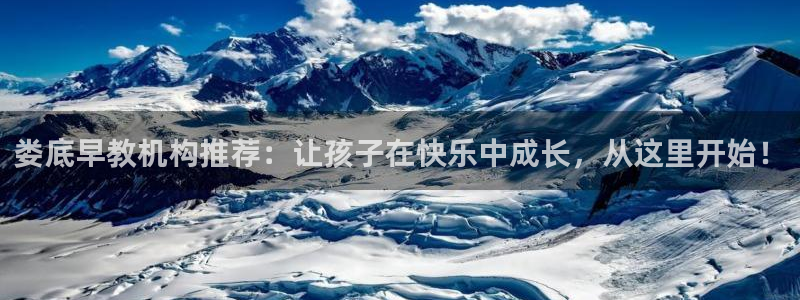 威九国际游戏入口：娄底早教机构推荐：让孩子在快乐中成长，从这里开始！
