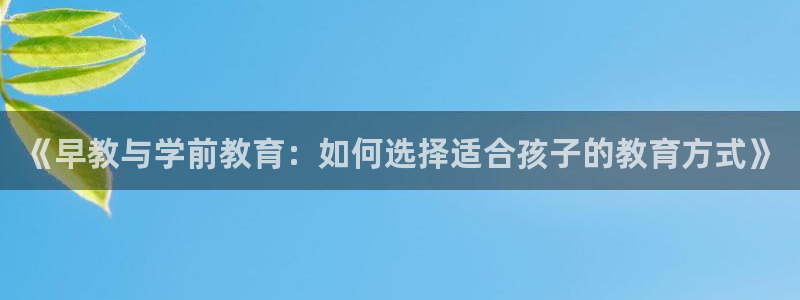威九国际官网登录入口下载：《早教与学前教育：如何选择适合孩子的教育方式》