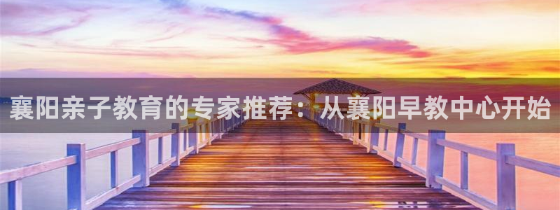 威九国际下载官网app：襄阳亲子教育的专家推荐：从襄阳早教中心开始