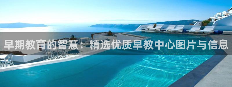 威九国际下载：早期教育的智慧：精选优质早教中心图片与信息