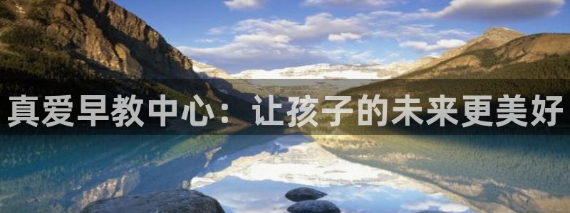威九国际女明星：真爱早教中心：让孩子的未来更美好