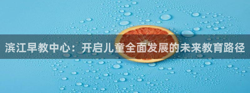 威九国际FF：滨江早教中心：开启儿童全面发展的未来教育路径
