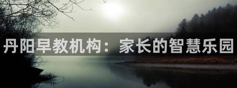 威九国际网站进入客服中心了吗：丹阳早教机构：家长的智慧乐园