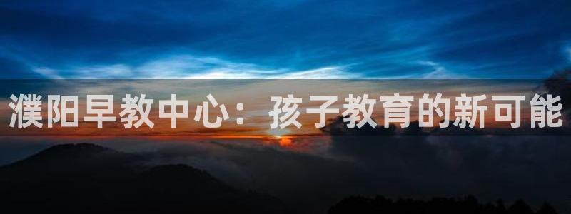 威九国际合作伙伴有哪些：濮阳早教中心：孩子教育的新可能