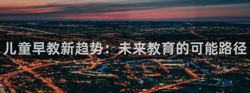 威九国际国精彩片段：儿童早教新趋势：未来教育的可能路径