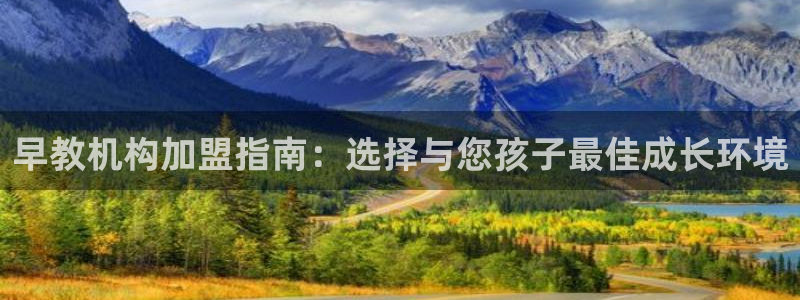 威九国际取款多到账：早教机构加盟指南：选择与您孩子最佳成长环境