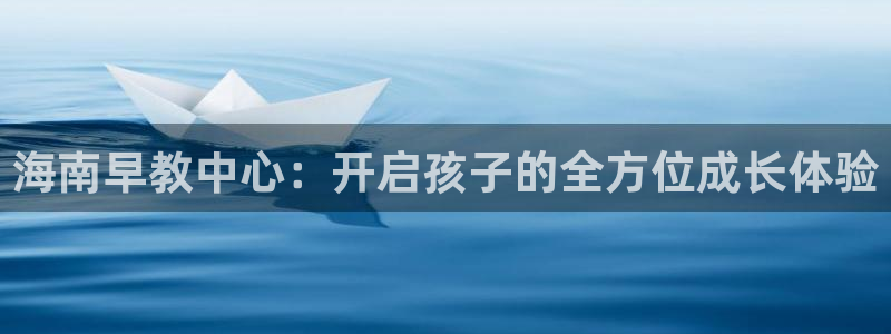 威九国际A:海南早教中心:开启孩子的全方位成长体验