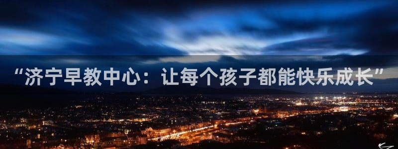 威九国际官方入口官网：“济宁早教中心：让每个孩子都能快乐成长”