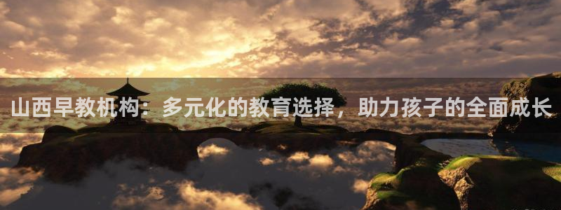 威九国际电子游戏：山西早教机构：多元化的教育选择，助力孩子的全面成长