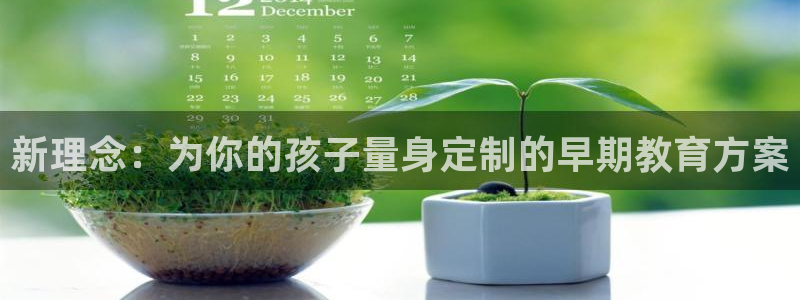 威九国际网站客服电话多少啊:新理念:为你的孩子量身定制的早期教育方案