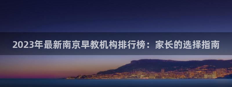 威九国际全国空降:2023年最新南京早教机构排行榜:家长的选择指南