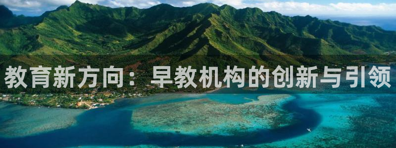 威九国际66m入口:教育新方向:早教机构的创新与引领