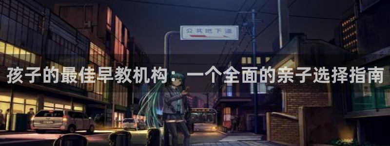 威九国际的演员：孩子的最佳早教机构：一个全面的亲子选择指南