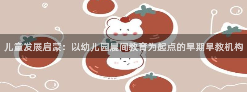 威九国际网站安全吗可靠吗:儿童发展启蒙:以幼儿园晨间教育为起点的早期早教机构