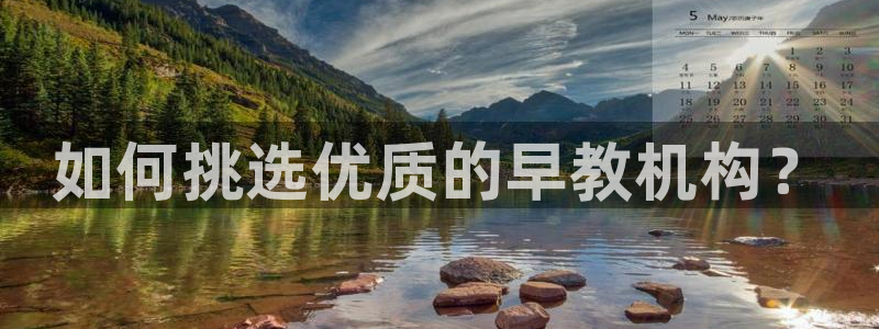 威九国际演员2023年最新作品:如何挑选优质的早教机构?