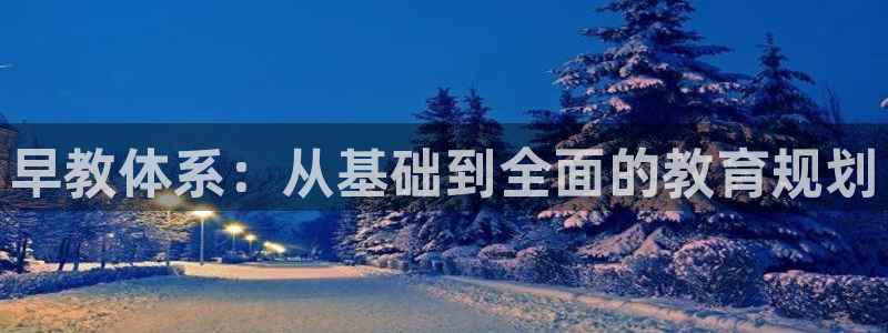 威九国际v96BET：早教体系：从基础到全面的教育规划