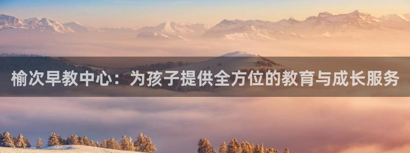 威九国际客服电话人工服务：榆次早教中心：为孩子提供全方位的教育与成长服务