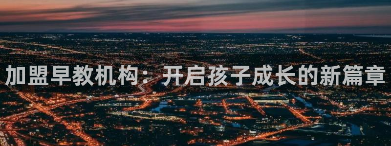 威九国际网站入口官网免费:加盟早教机构:开启孩子成长的新篇章