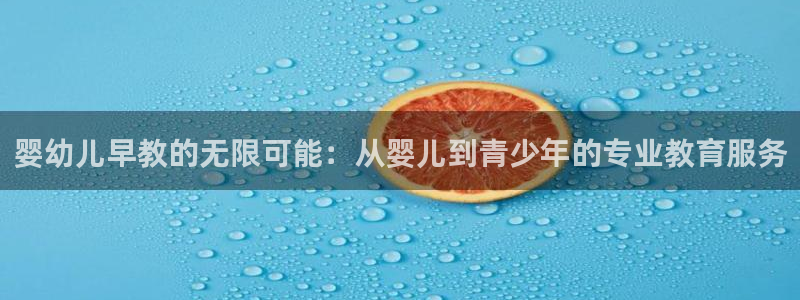 威九国际精彩视频2022年:婴幼儿早教的无限可能:从婴儿到青少年的专业教育服务