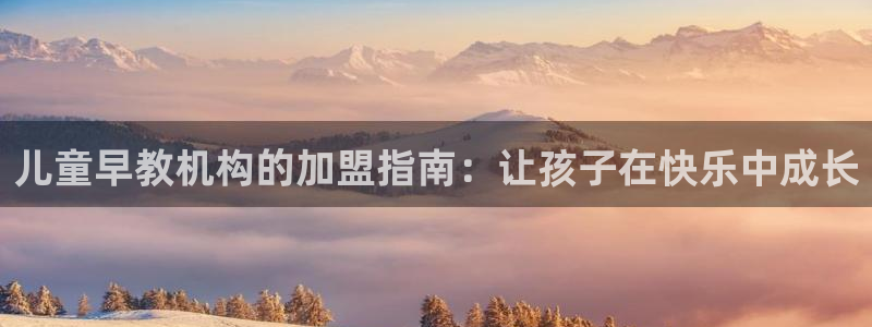 威九国际网站影视:儿童早教机构的加盟指南:让孩子在快乐中成长