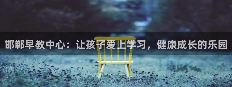 威九国际网站经常打不开网页：邯郸早教中心：让孩子爱上学习，健康成长的乐园