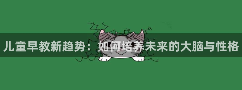 威九国际高清：儿童早教新趋势：如何培养未来的大脑与性格