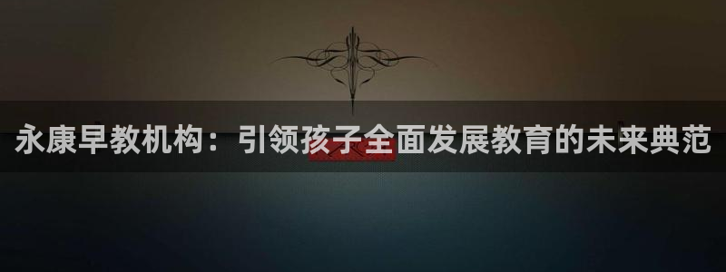 威九国际H：永康早教机构：引领孩子全面发展教育的未来典范