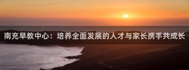 威九国际入口一:南充早教中心:培养全面发展的人才与家长携手共成长