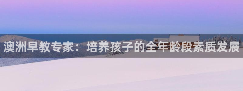 威九国际特殊奖励我的奖励竟然是嫂子:澳洲早教专家:培养孩子的全年龄段素质发展
