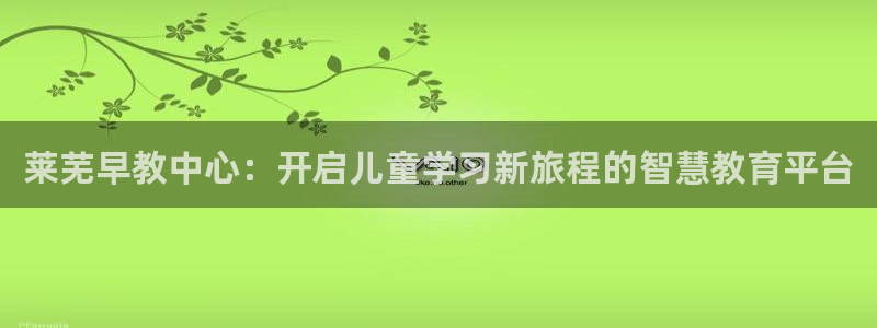 威九国际v96.81t：莱芜早教中心：开启儿童学习新旅程的智慧教育平台