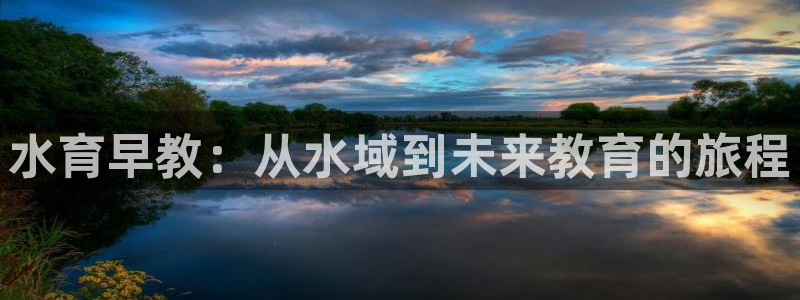 威九国际h5：水育早教：从水域到未来教育的旅程