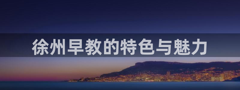 威九国际黑钱:徐州早教的特色与魅力