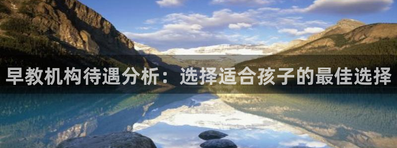 威九国际女演员名单介绍:早教机构待遇分析:选择适合孩子的最佳选择