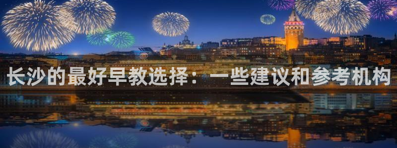 威九国际78app:长沙的最好早教选择:一些建议和参考机构