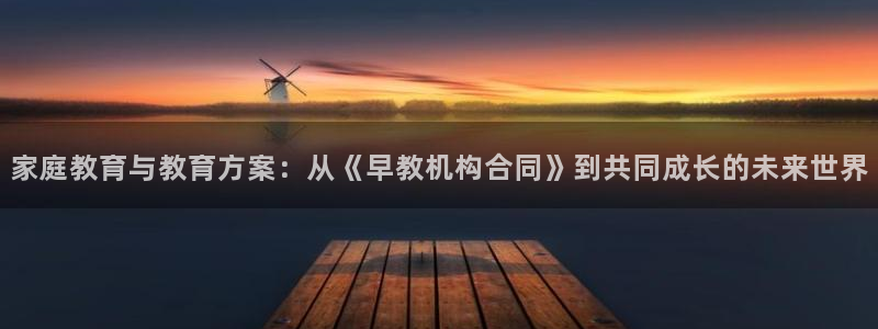 威九国际v96bet下载：家庭教育与教育方案：从《早教机构合同》到共同成长的未来