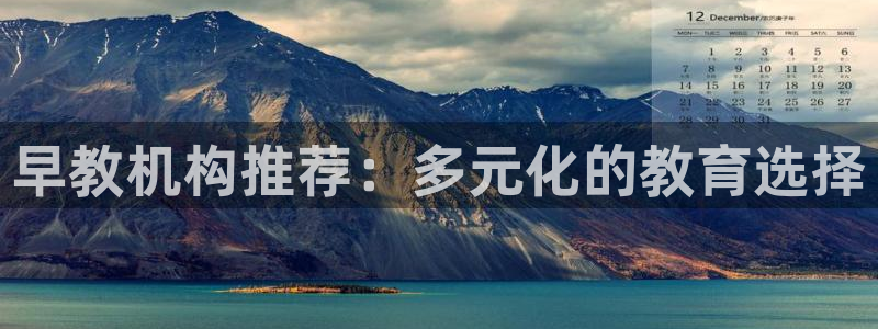 威九国际网站进入(中国)有限公司-官网：早教机构推荐：多元化的教育选择