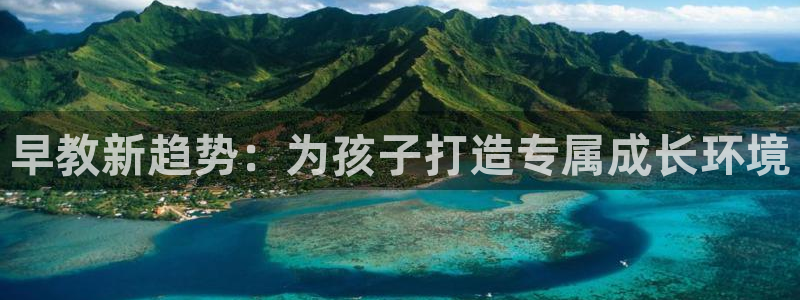 威九国际取款不会被骗吧是真的吗：早教新趋势：为孩子打造专属成长环境