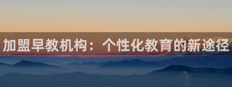 威九国际女艺人:加盟早教机构:个性化教育的新途径