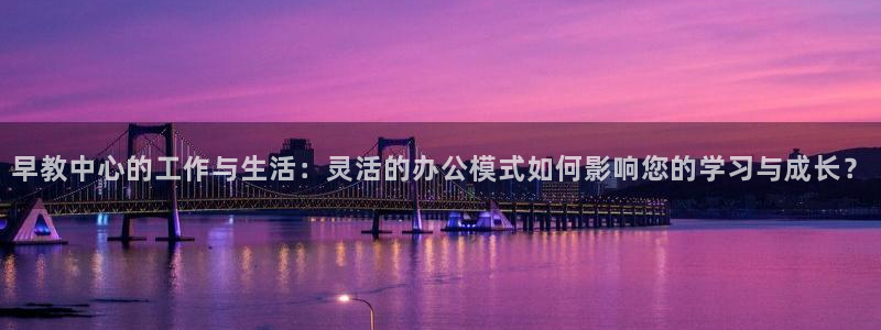 威九国际78m：早教中心的工作与生活：灵活的办公模式如何影响您的学习与成长？